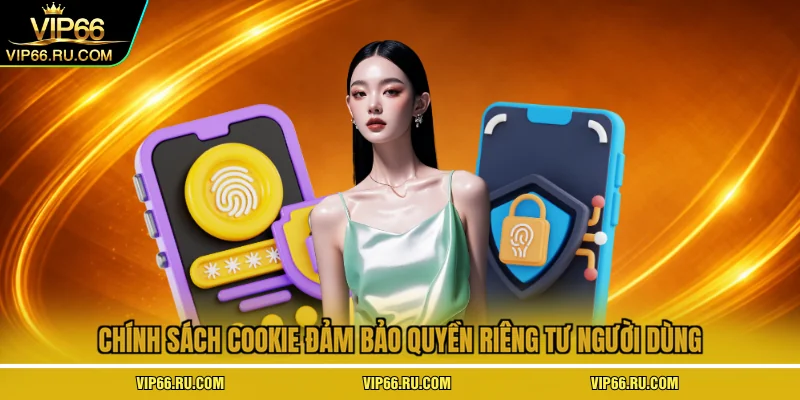 Chính sách Cookie đảm bảo quyền riêng tư người dùng