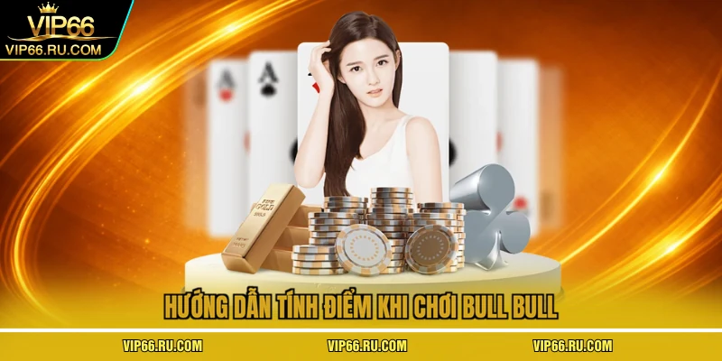 Hướng dẫn tính điểm khi chơi bull bull