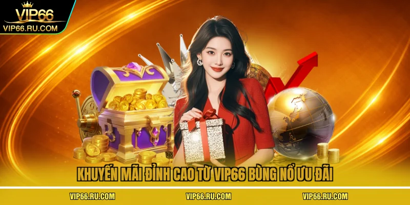 Khuyến mãi đỉnh cao từ VIP66 bùng nổ ưu đãi